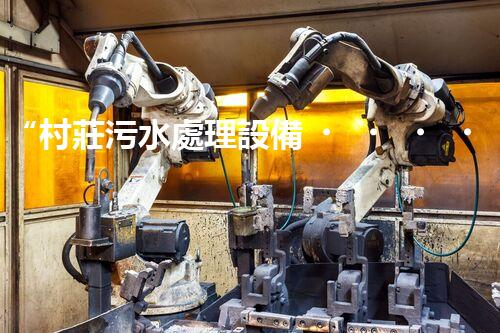 “村莊污水處理設備，綠色家園守護者”